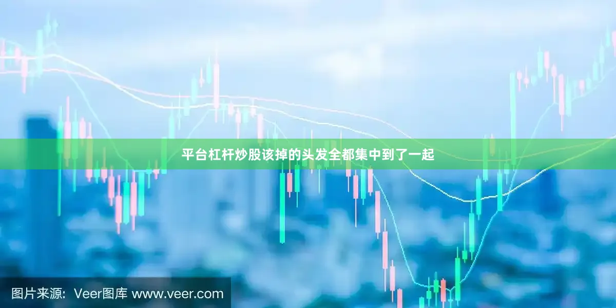 平台杠杆炒股该掉的头发全都集中到了一起