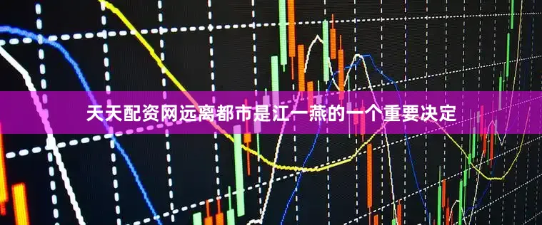 天天配资网远离都市是江一燕的一个重要决定