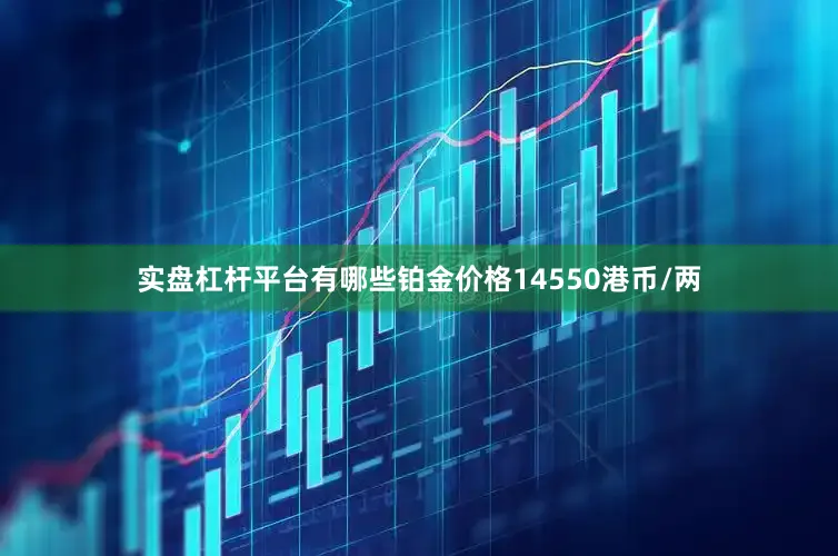 实盘杠杆平台有哪些铂金价格14550港币/两