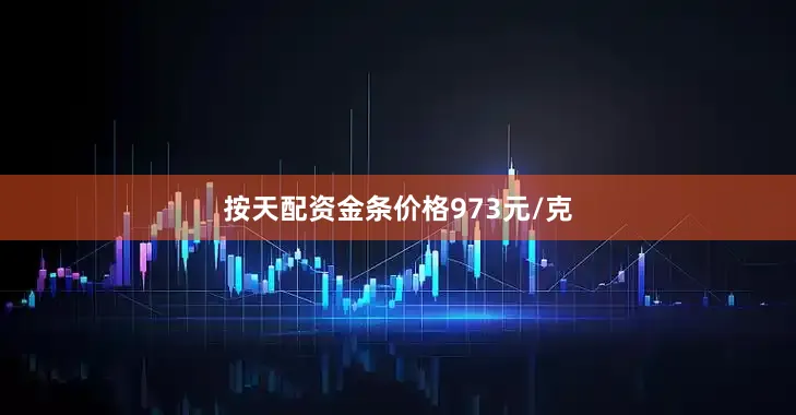 按天配资金条价格973元/克