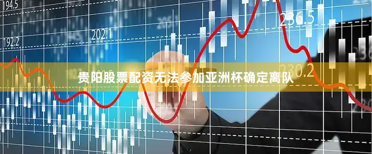 贵阳股票配资无法参加亚洲杯确定离队