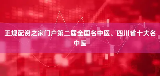正规配资之家门户第二届全国名中医、四川省十大名中医