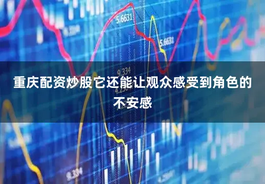 重庆配资炒股它还能让观众感受到角色的不安感