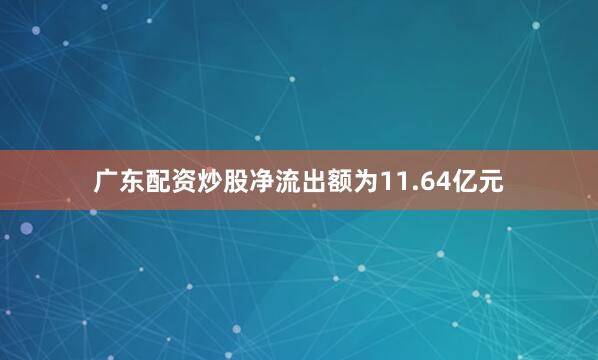 广东配资炒股净流出额为11.64亿元
