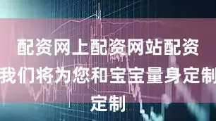配资网上配资网站配资我们将为您和宝宝量身定制