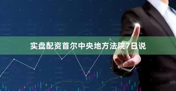 实盘配资首尔中央地方法院7日说