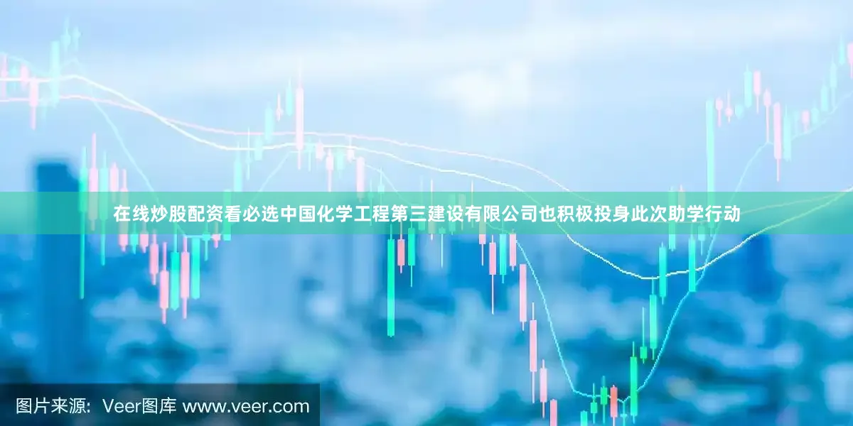 在线炒股配资看必选中国化学工程第三建设有限公司也积极投身此次助学行动