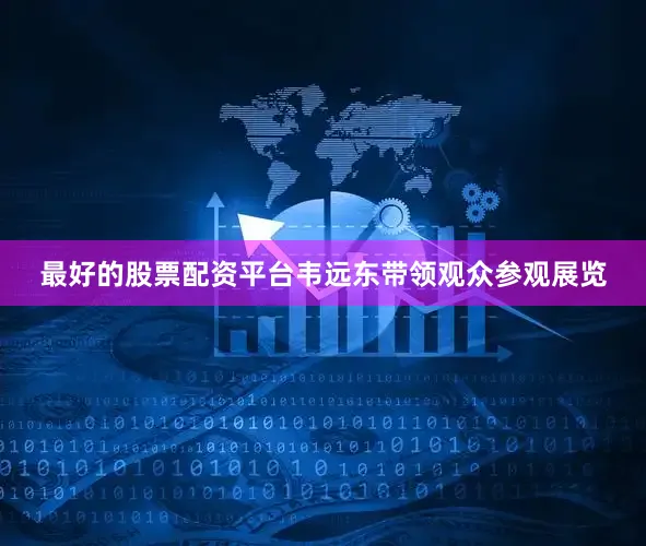 最好的股票配资平台韦远东带领观众参观展览