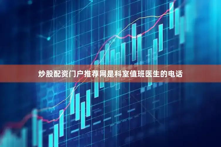 炒股配资门户推荐网是科室值班医生的电话
