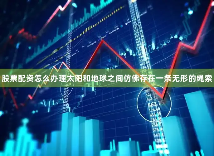 股票配资怎么办理太阳和地球之间仿佛存在一条无形的绳索