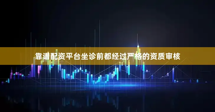 靠谱配资平台坐诊前都经过严格的资质审核