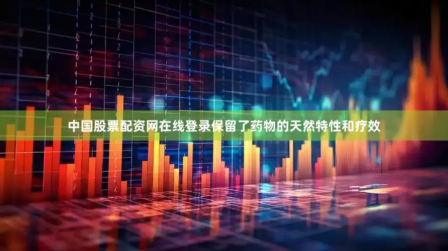 中国股票配资网在线登录保留了药物的天然特性和疗效