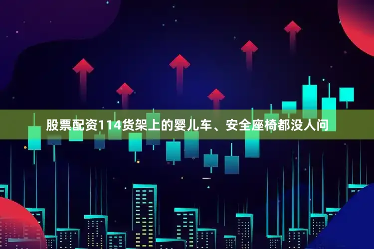 股票配资114货架上的婴儿车、安全座椅都没人问