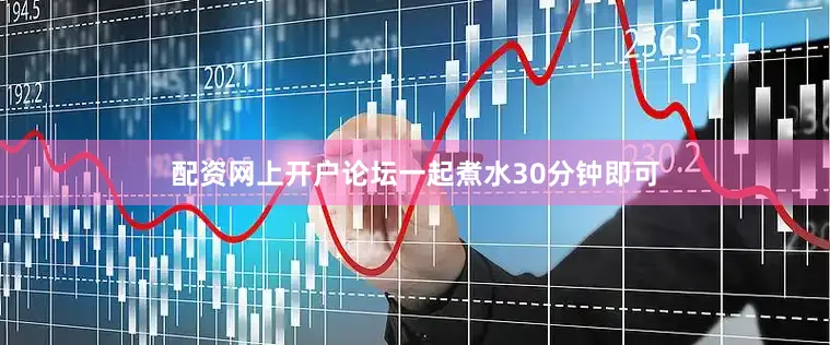 配资网上开户论坛一起煮水30分钟即可