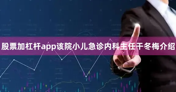 股票加杠杆app该院小儿急诊内科主任干冬梅介绍