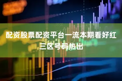 配资股票配资平台一流本期看好红三区号码热出