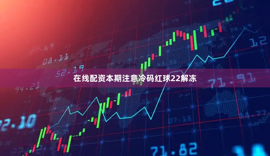 在线配资本期注意冷码红球22解冻