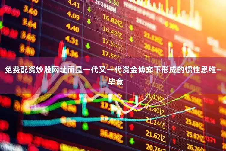 免费配资炒股网址而是一代又一代资金博弈下形成的惯性思维——毕竟