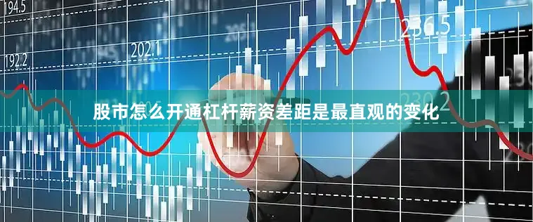 股市怎么开通杠杆薪资差距是最直观的变化