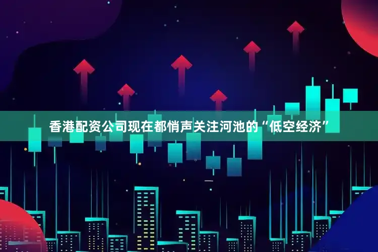 香港配资公司现在都悄声关注河池的“低空经济”